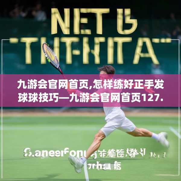 九游会官网首页,怎样练好正手发球球技巧—九游会官网首页127.a3b4c7fgy.14jhhj