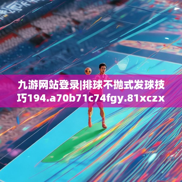 九游网站登录|排球不抛式发球技巧194.a70b71c74fgy.81xczxv