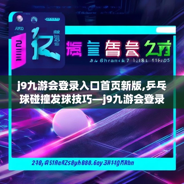 j9九游会登录入口首页新版,乒乓球碰撞发球技巧—j9九游会登录入口首页新版216.a92b93c96fgy.103nbn