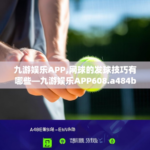 九游娱乐APP,网球的发球技巧有哪些—九游娱乐APP608.a484b485c488fgy.495xczxv