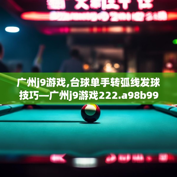 广州j9游戏,台球单手转弧线发球技巧—广州j9游戏222.a98b99c102fgy.109dsfds