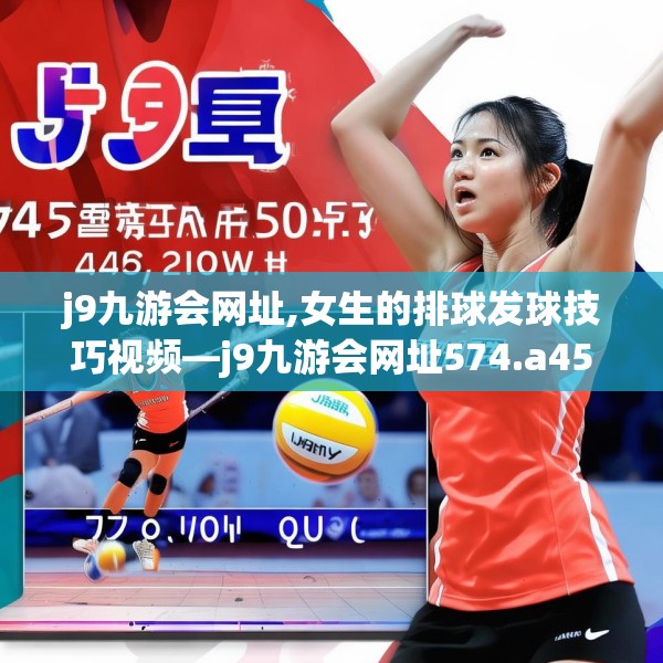 j9九游会网址,女生的排球发球技巧视频—j9九游会网址574.a450b451c454fgy.461dewqe