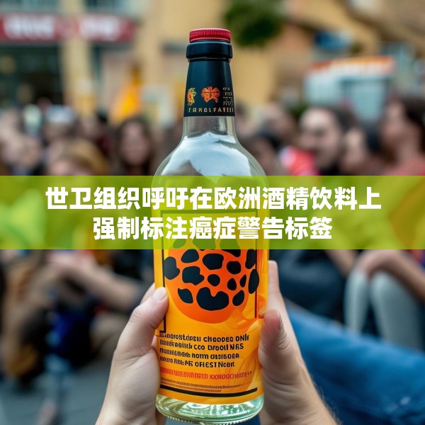 世卫组织呼吁在欧洲酒精饮料上强制标注癌症警告标签