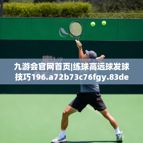 九游会官网首页|练球高远球发球技巧196.a72b73c76fgy.83dewqe