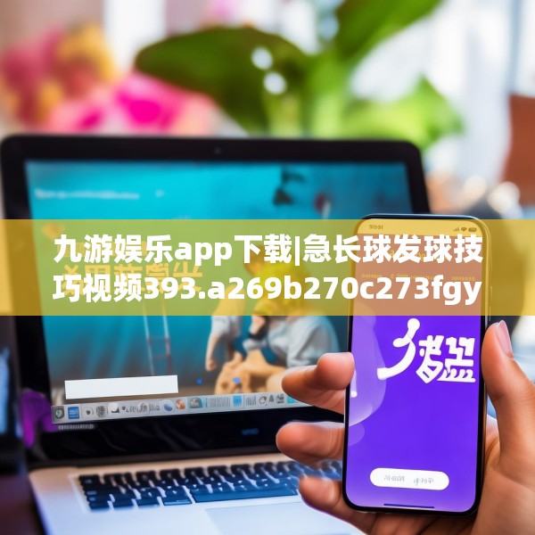 九游娱乐app下载|急长球发球技巧视频393.a269b270c273fgy.280fhsg