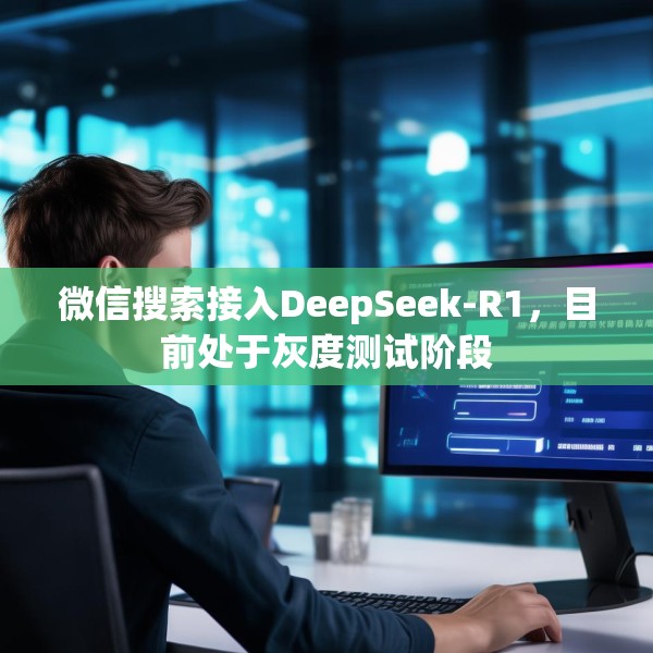 微信搜索接入DeepSeek-R1，目前处于灰度测试阶段