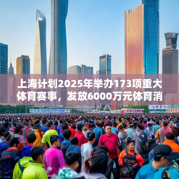 上海计划2025年举办173项重大体育赛事，发放6000万元体育消费券