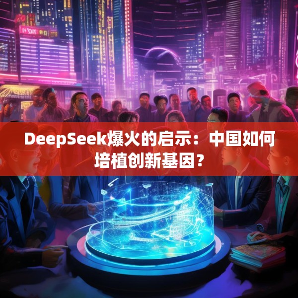 DeepSeek爆火的启示：中国如何培植创新基因？