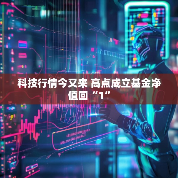 科技行情今又来 高点成立基金净值回“1”