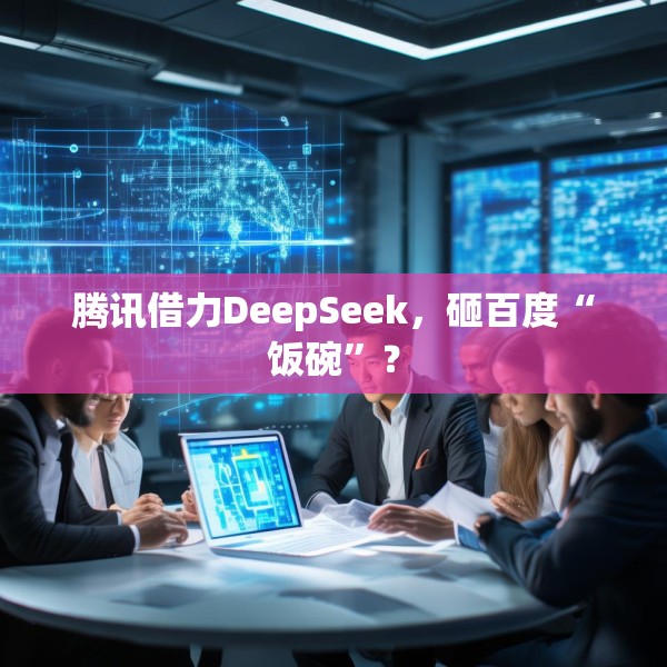 腾讯借力DeepSeek，砸百度“饭碗”？