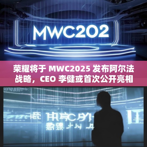 荣耀将于 MWC2025 发布阿尔法战略，CEO 李健或首次公开亮相