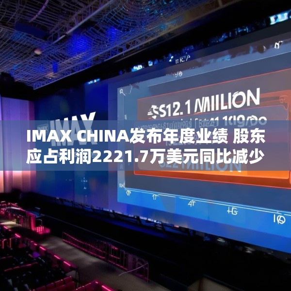 IMAX CHINA发布年度业绩 股东应占利润2221.7万美元同比减少19.21%