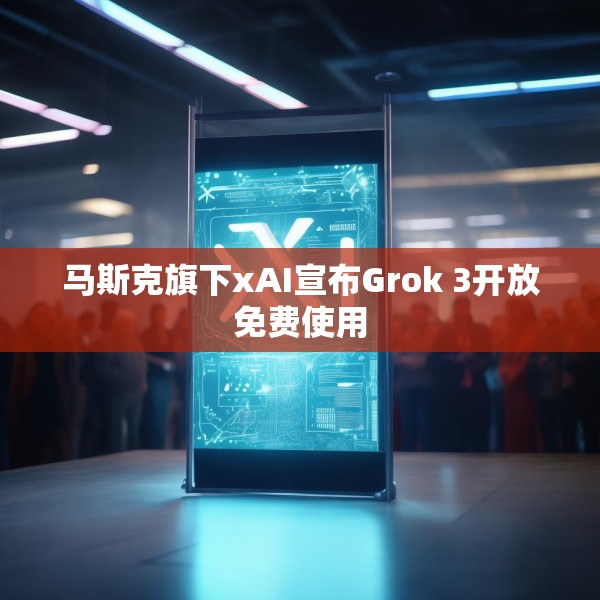 马斯克旗下xAI宣布Grok 3开放免费使用