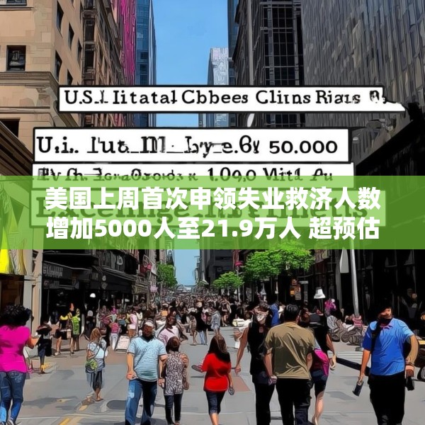 美国上周首次申领失业救济人数增加5000人至21.9万人 超预估