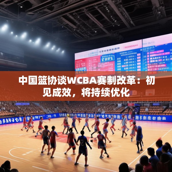 中国篮协谈WCBA赛制改革：初见成效，将持续优化