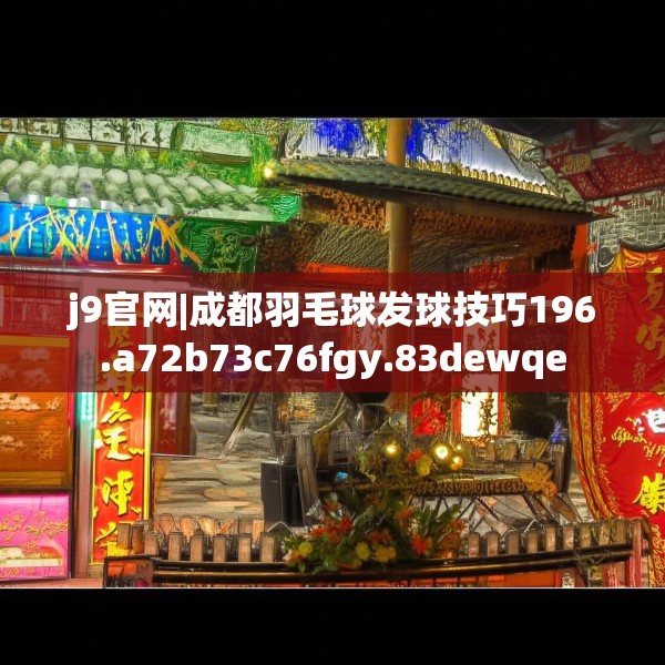 j9官网|成都羽毛球发球技巧196.a72b73c76fgy.83dewqe