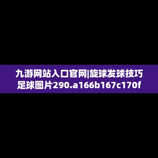 九游网站入口官网|旋球发球技巧足球图片290.a166b167c170fgy.17776675