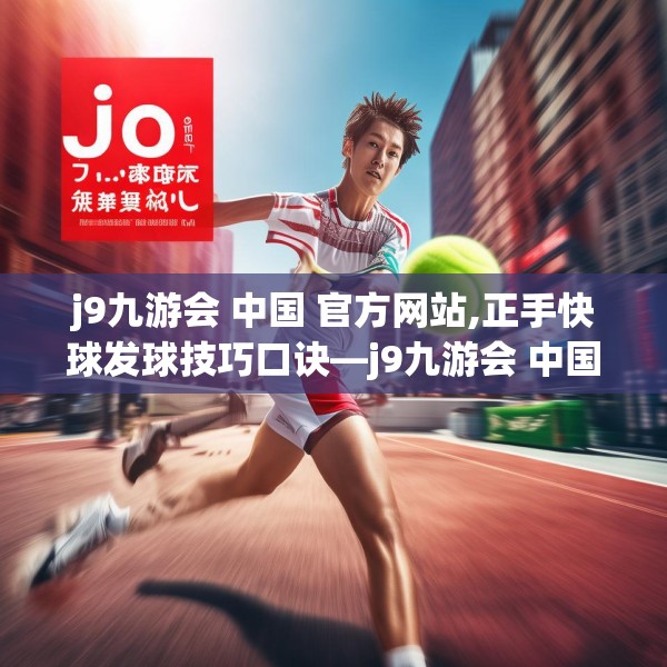 j9九游会 中国 官方网站,正手快球发球技巧口诀—j9九游会 中国 官方网站496.a372b373c376fgy.383sdA