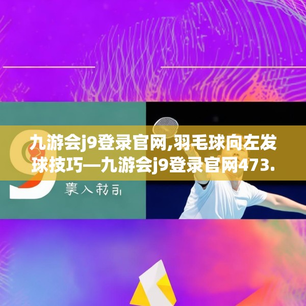 九游会j9登录官网,羽毛球向左发球技巧—九游会j9登录官网473.a349b350c353fgy.360fds