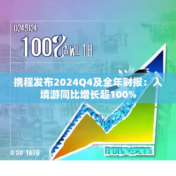 携程发布2024Q4及全年财报：入境游同比增长超100%