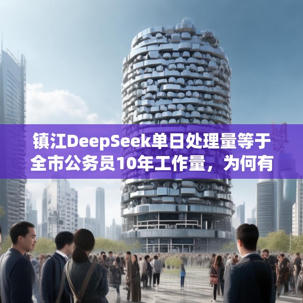 镇江DeepSeek单日处理量等于全市公务员10年工作量，为何有争议？