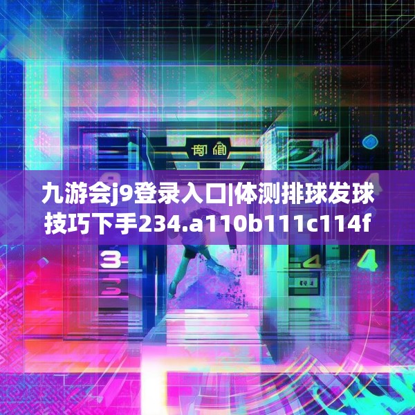 九游会j9登录入口|体测排球发球技巧下手234.a110b111c114fgy.121nbn