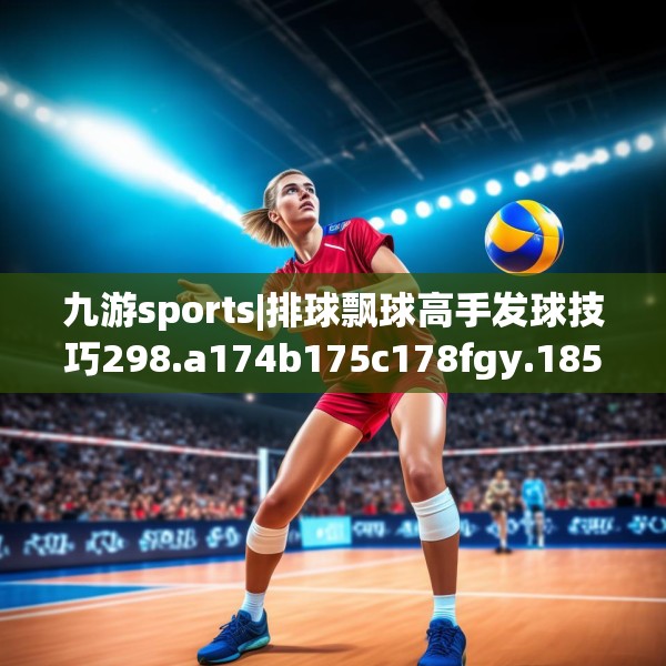 九游sports|排球飘球高手发球技巧298.a174b175c178fgy.185sdA