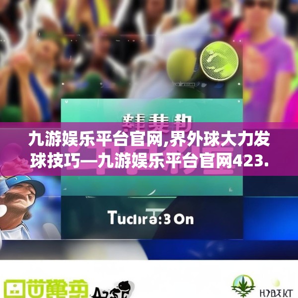 九游娱乐平台官网,界外球大力发球技巧—九游娱乐平台官网423.a299b300c303fgy.310fghfd