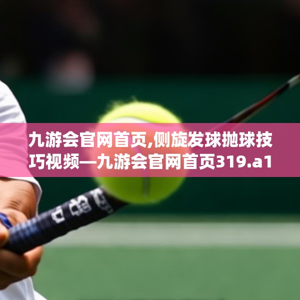 九游会官网首页,侧旋发球抛球技巧视频—九游会官网首页319.a195b196c199fgy.206poiy