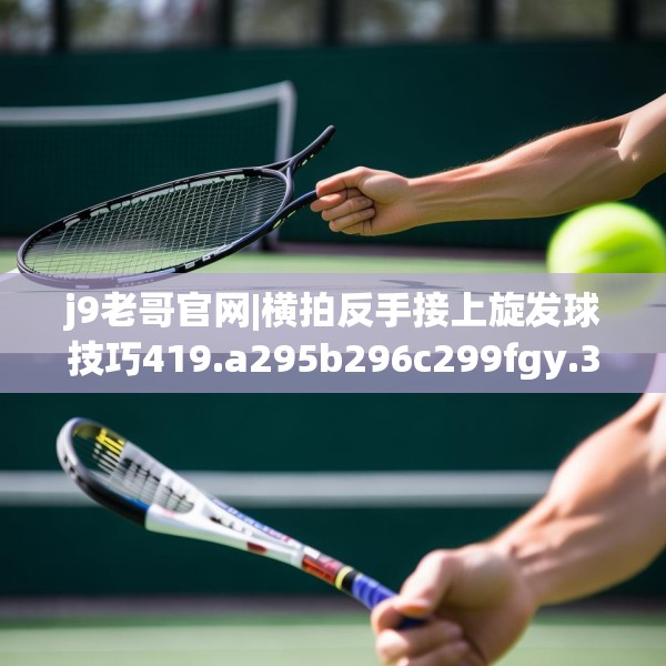 j9老哥官网|横拍反手接上旋发球技巧419.a295b296c299fgy.306fds