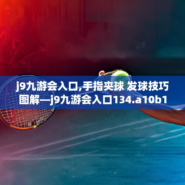 j9九游会入口,手指夹球 发球技巧图解—j9九游会入口134.a10b11c14fgy.21wew