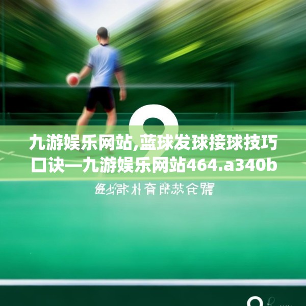 九游娱乐网站,蓝球发球接球技巧口诀—九游娱乐网站464.a340b341c344fgy.351xczxv