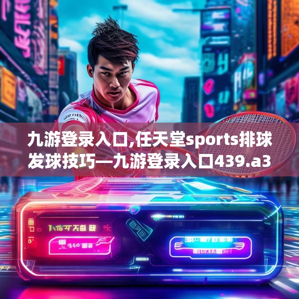 九游登录入口,任天堂sports排球发球技巧—九游登录入口439.a315b316c319fgy.326fdsfds