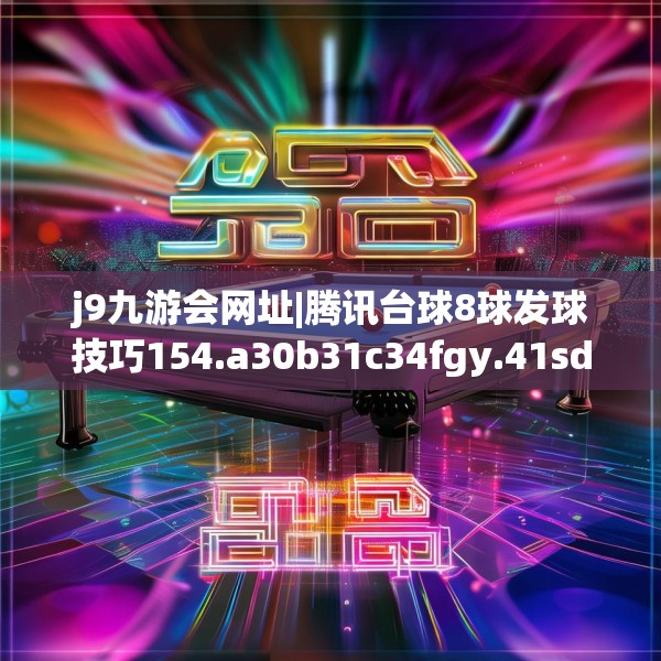 j9九游会网址|腾讯台球8球发球技巧154.a30b31c34fgy.41sdA