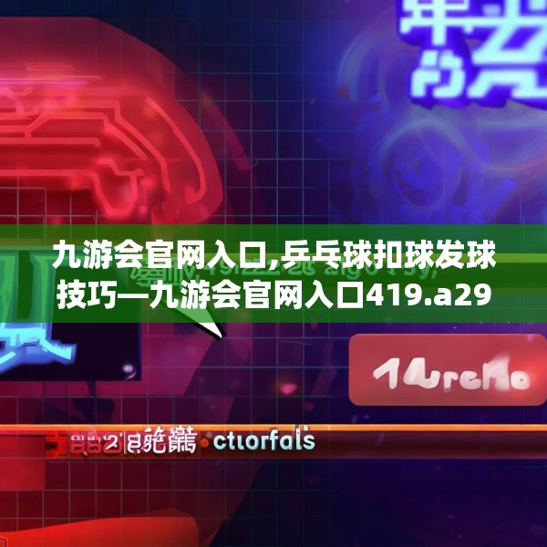 九游会官网入口,乒乓球扣球发球技巧—九游会官网入口419.a295b296c299fgy.306fds