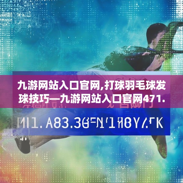 九游网站入口官网,打球羽毛球发球技巧—九游网站入口官网471.a347b348c351fgy.358uyk