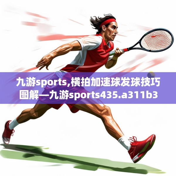 九游sports,横拍加速球发球技巧图解—九游sports435.a311b312c315fgy.322uyk