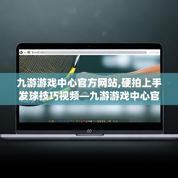 九游游戏中心官方网站,硬拍上手发球技巧视频—九游游戏中心官方网站548.a424b425c428fgy.435wew