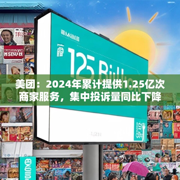 美团：2024年累计提供1.25亿次商家服务，集中投诉量同比下降10.5%