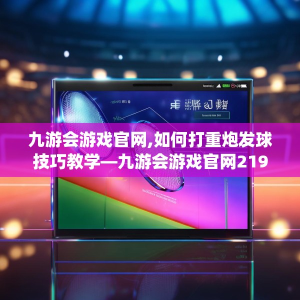 九游会游戏官网,如何打重炮发球技巧教学—九游会游戏官网219.a95b96c99fgy.106uyk