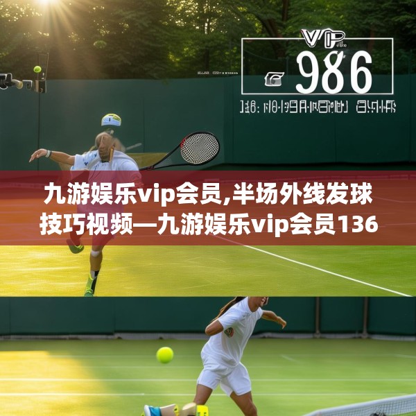 九游娱乐vip会员,半场外线发球技巧视频—九游娱乐vip会员136.a12b13c16fgy.23sdA