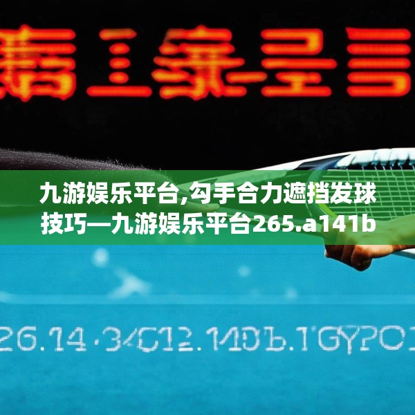 九游娱乐平台,勾手合力遮挡发球技巧—九游娱乐平台265.a141b142c145fgy.152poiy