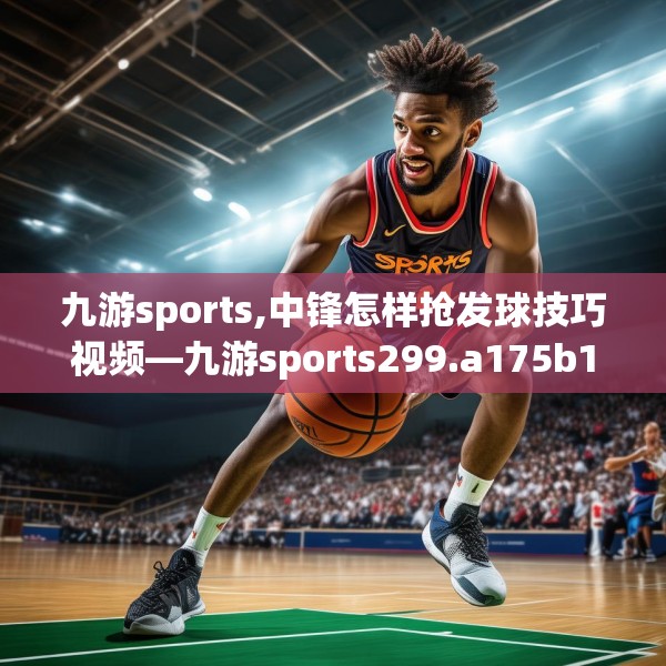 九游sports,中锋怎样抢发球技巧视频—九游sports299.a175b176c179fgy.186cvcx