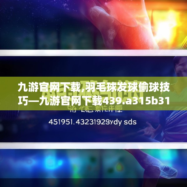 九游官网下载,羽毛球发球偷球技巧—九游官网下载439.a315b316c319fgy.326fdsfds