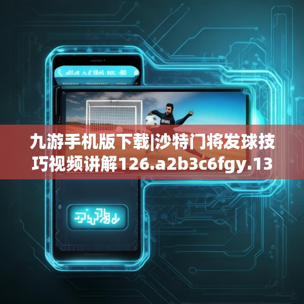 九游手机版下载|沙特门将发球技巧视频讲解126.a2b3c6fgy.13nbn