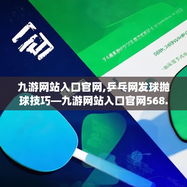 九游网站入口官网,乒乓网发球抛球技巧—九游网站入口官网568.a444b445c448fgy.455sdA