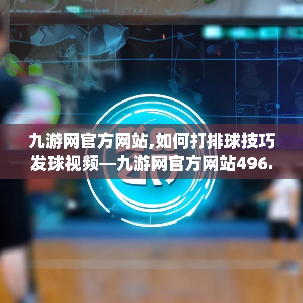 九游网官方网站,如何打排球技巧发球视频—九游网官方网站496.a372b373c376fgy.383sdA