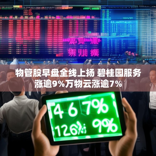 物管股早盘全线上扬 碧桂园服务涨逾9%万物云涨逾7%