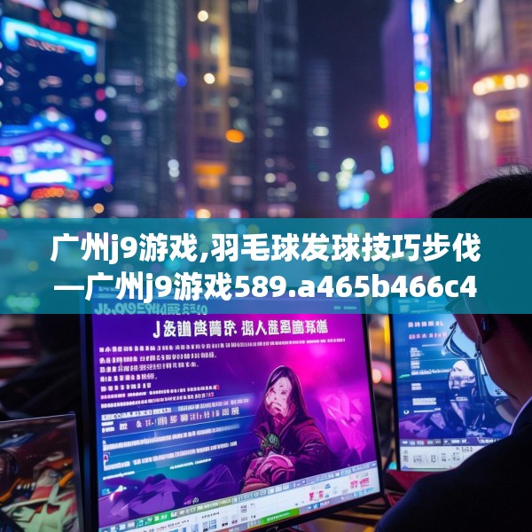 广州j9游戏,羽毛球发球技巧步伐—广州j9游戏589.a465b466c469fgy.476poiy