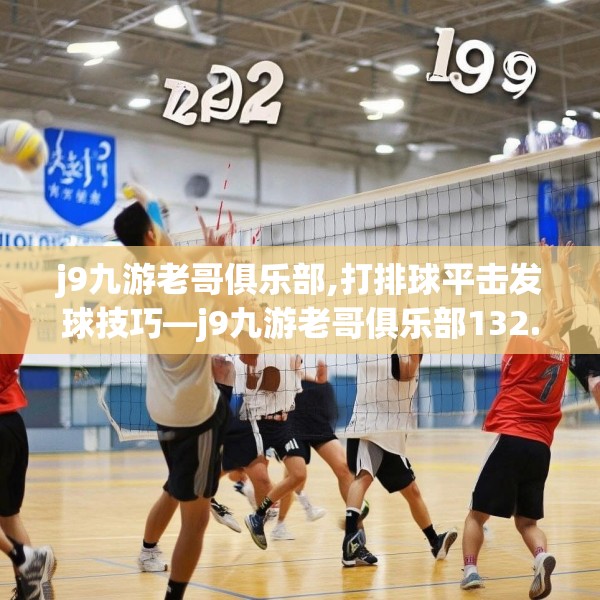 j9九游老哥俱乐部,打排球平击发球技巧—j9九游老哥俱乐部132.a8b9c12fgy.19dsfds